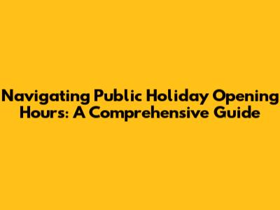 Navigating Public Holiday Opening Hours: A Comprehensive Guide