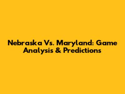 Nebraska Vs. Maryland: Game Analysis & Predictions