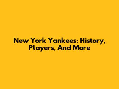 New York Yankees: History, Players, And More