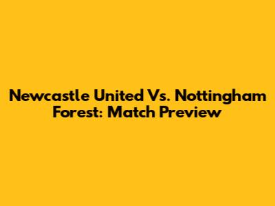 Newcastle United Vs. Nottingham Forest: Match Preview