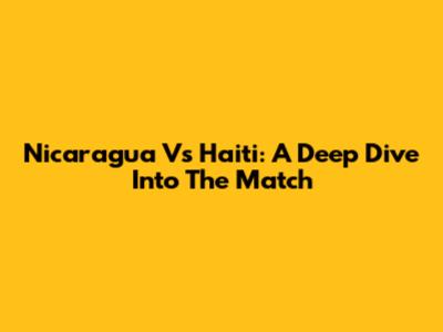 Nicaragua Vs Haiti: A Deep Dive Into The Match