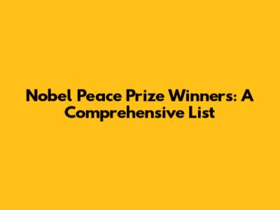 Nobel Peace Prize Winners: A Comprehensive List