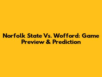 Norfolk State Vs. Wofford: Game Preview & Prediction