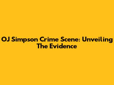 OJ Simpson Crime Scene: Unveiling The Evidence