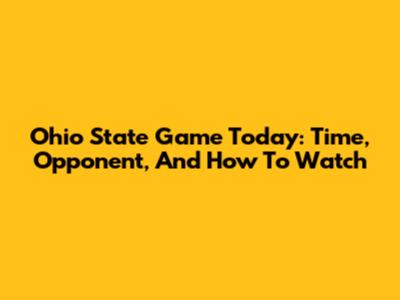 Ohio State Game Today: Time, Opponent, And How To Watch