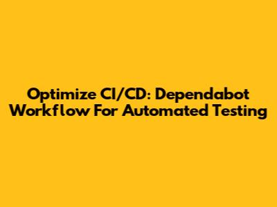 Optimize CI/CD: Dependabot Workflow For Automated Testing