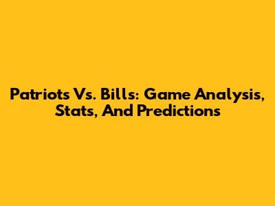 Patriots Vs. Bills: Game Analysis, Stats, And Predictions