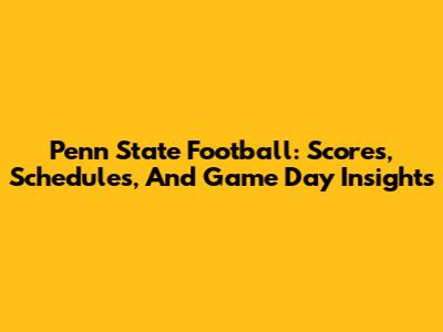 Penn State Football: Scores, Schedules, And Game Day Insights
