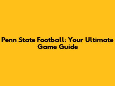 Penn State Football: Your Ultimate Game Guide