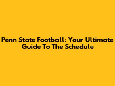 Penn State Football: Your Ultimate Guide To The Schedule