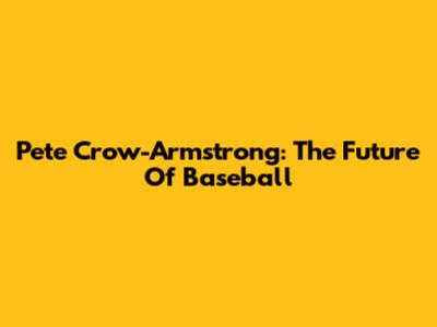 Pete Crow-Armstrong: The Future Of Baseball