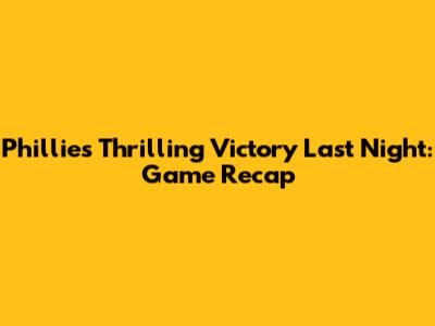 Phillies' Thrilling Victory Last Night: Game Recap