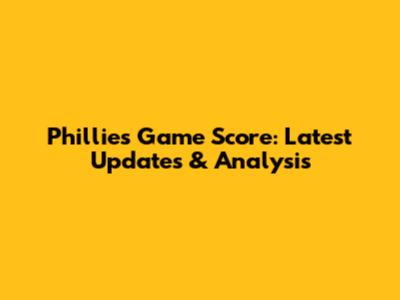 Phillies Game Score: Latest Updates & Analysis