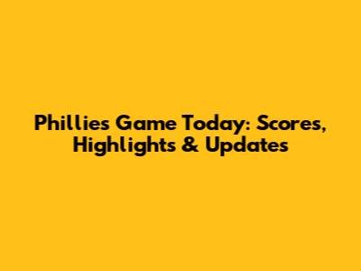 Phillies Game Today: Scores, Highlights & Updates