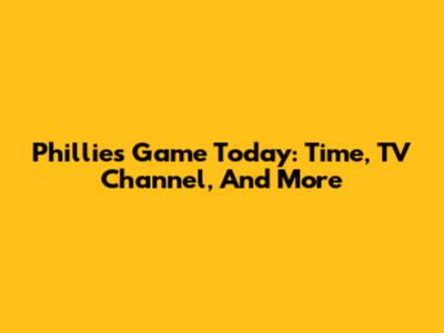 Phillies Game Today: Time, TV Channel, And More