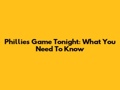 Phillies Game Tonight: What You Need To Know