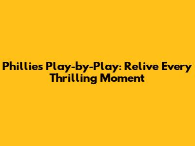 Phillies Play-by-Play: Relive Every Thrilling Moment