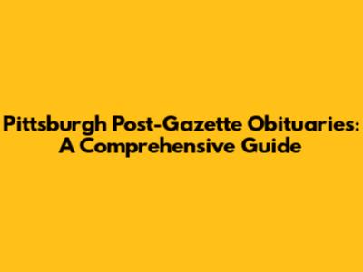 Pittsburgh Post-Gazette Obituaries: A Comprehensive Guide