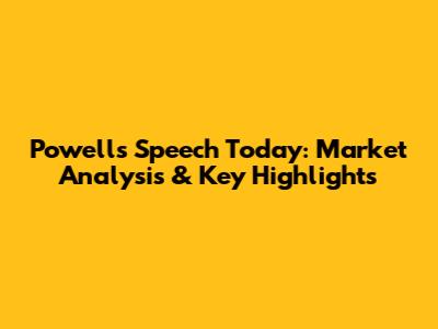 Powell's Speech Today: Market Analysis & Key Highlights