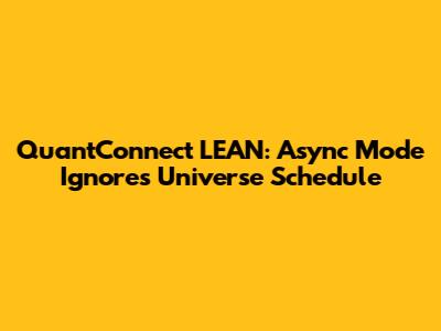 QuantConnect LEAN: Async Mode Ignores Universe Schedule