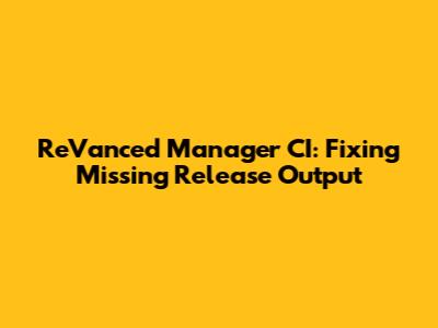ReVanced Manager CI: Fixing Missing Release Output