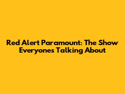 Red Alert Paramount: The Show Everyone's Talking About