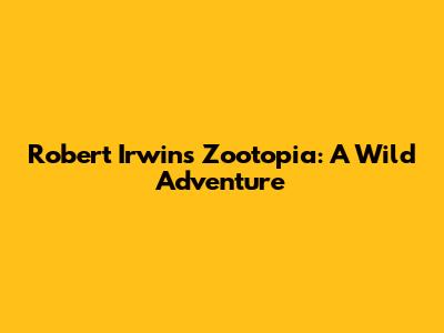 Robert Irwin's Zootopia: A Wild Adventure