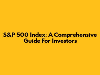 S&P 500 Index: A Comprehensive Guide For Investors