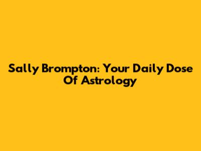 Sally Brompton: Your Daily Dose Of Astrology