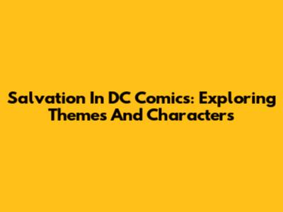 Salvation In DC Comics: Exploring Themes And Characters