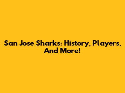 San Jose Sharks: History, Players, And More!