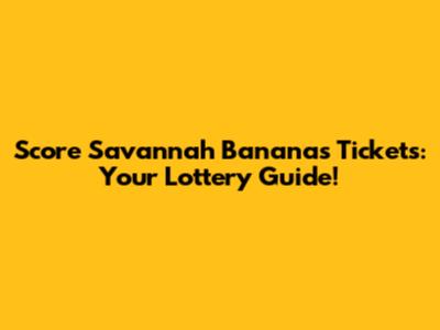 Score Savannah Bananas Tickets: Your Lottery Guide!