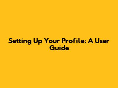 Setting Up Your Profile: A User Guide
