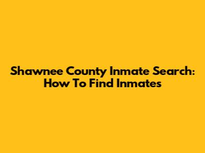 Shawnee County Inmate Search: How To Find Inmates