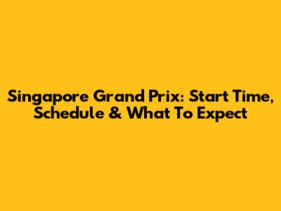 Singapore Grand Prix: Start Time, Schedule & What To Expect