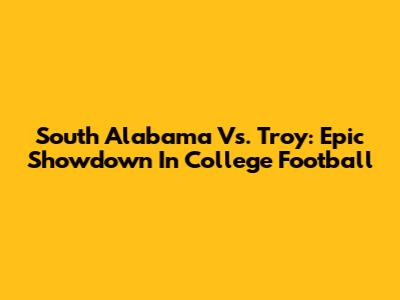 South Alabama Vs. Troy: Epic Showdown In College Football