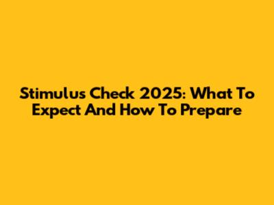 Stimulus Check 2025: What To Expect And How To Prepare
