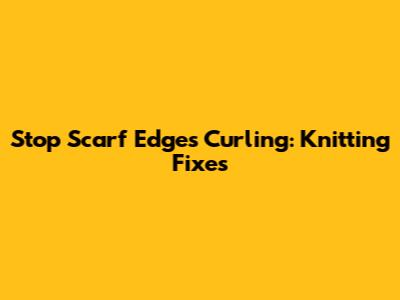 Stop Scarf Edges Curling: Knitting Fixes