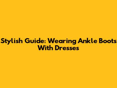 Stylish Guide: Wearing Ankle Boots With Dresses