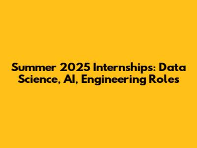 Summer 2025 Internships: Data Science, AI, Engineering Roles