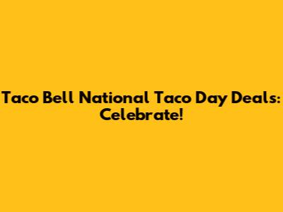 Taco Bell National Taco Day Deals: Celebrate!