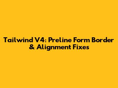 Tailwind V4: Preline Form Border & Alignment Fixes