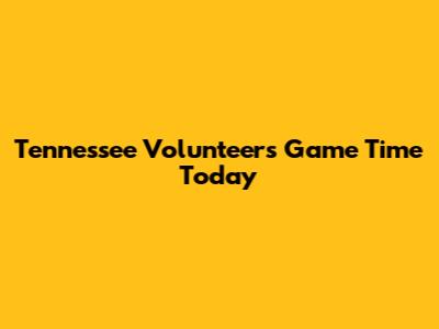 Tennessee Volunteers Game Time Today
