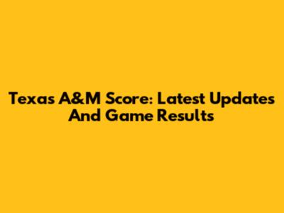 Texas A&M Score: Latest Updates And Game Results