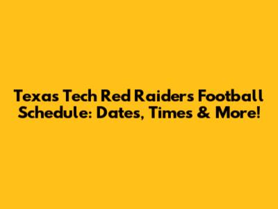 Texas Tech Red Raiders Football Schedule: Dates, Times & More!