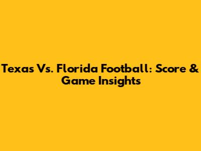 Texas Vs. Florida Football: Score & Game Insights