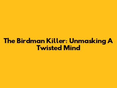 The Birdman Killer: Unmasking A Twisted Mind