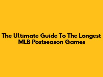 The Ultimate Guide To The Longest MLB Postseason Games