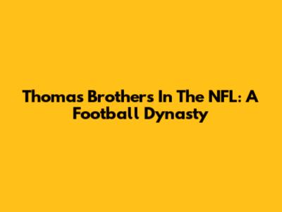 Thomas Brothers In The NFL: A Football Dynasty