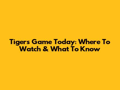 Tigers Game Today: Where To Watch & What To Know